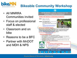 Bikeable Community Workshop

• All MNRRA
  Communities invited
• Focus on professional
  staff & elected
• Classroom and on
  bike
• Reasons to be a BFC
• Partner with MnDOT
  and MDH & NPS


              Bicycle Alliance of Minnesota - bikemn.org
 