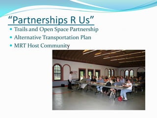 “Partnerships R Us”
 Trails and Open Space Partnership
 Alternative Transportation Plan
 MRT Host Community
 