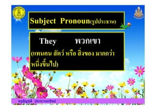 Subject Pronoun()122)34,+)
They *Eก<=,
(G9+H+ (7IEJ @)KL (BMC=LC -,กกE:,
ครูอัญชลี ประทานทรัพย
(G9+H+ (7IEJ @)KL (BMC=LC -,กกE:,
@+NMC=NO+P2)
ครูอัญชลี ประทานทรัพย
 