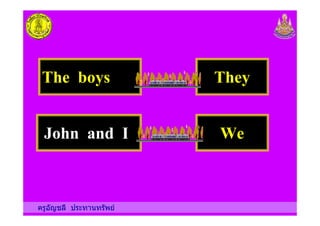 The boys They
ครูอัญชลี ประทานทรัพย
John and I We
 