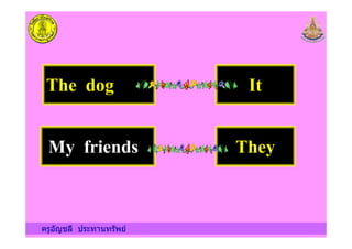 The dog It
ครูอัญชลี ประทานทรัพย
My friends They
 