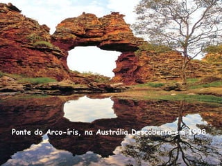 Ponte do Arco-íris, na Austrália.Descoberta em 1998 
