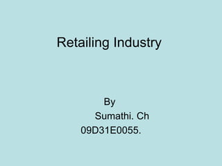 Retailing Industry  By  Sumathi. Ch 09D31E0055. 