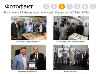 ФотофактВступление RS Group в элитный Клуб сборщиков НКУ RittalRiClub2345671У сборки НКУ RS в оболочке RittalЗнакомство с производствомПамятное фотоВручение сертификата