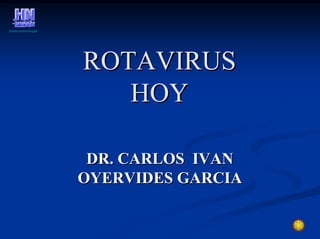 Gastroenterología




                    ROTAVIRUS
                       HOY

                     DR. CARLOS IVAN
                    OYERVIDES GARCIA
 