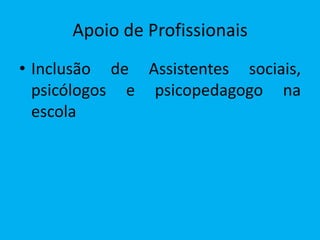 Apoio de Profissionais
• Inclusão de Assistentes sociais,
  psicólogos e psicopedagogo na
  escola
 
