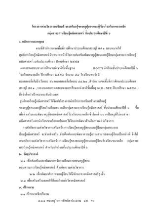 โครงการค่ ายวิชาการเสริมสร้ างการเรียนรู้ ของครู ผ้ ูสอนและผู้เรียนโรงเรียนขนาดเล็ก
                         กลุ่มสาระการเรียนรู้ คณิตศาสตร์ ชั้ นประถมศึกษาปี ที่ ๖
๑. หลักการและเหตุผล
               ตามที่สานักงานเขตพื้นที่การศึกษาประถมศึกษาสระบุรี เขต ๑ มอบหมายให้
ศูนย์การเรี ยนรู ้คณิ ตศาสตร์ มีบทบาทหน้าที่ในการส่ งเสริ มพัฒนาครู ผสอนและผูเ้ รี ยนกลุ่มสาระการเรี ยนรู ้
                                                                     ู้
คณิ ตศาสตร์ ระดับประถมศึกษา ปี การศึกษา ๒๕๕๕
 ผลการทดสอบทางการศึกษาแห่งชาติข้ นพื้นฐาน(
                                 ั                                 O–NET) นักเรี ยนชั้นประถมศึกษาปี ที่ ๖
โรงเรี ยนขนาดเล็ก ปี การศึกษา ๒๕๕๔ จานวน ๗๘ โรงเรี ยนพบว่า มี
คะแนนเฉลี่ยไม่ถึง ร้อยละ ๕๐ (คะแนนเฉลี่ยร้อยละ ๔๘.๒๑ , สานักงานเขตพื้นที่การศึกษาประถมศึกษา
สระบุรี เขต ๑ , รายงานผลการทดสอบทางการศึกษาแห่งชาติข้ นพื้นฐาน(O – NET) ปี การศึกษา ๒๕๕๔ )
                                                      ั
ถือว่าต่ากว่าเป้ าหมายระดับประเทศ
ศูนย์การเรี ยนรู ้คณิ ตศาสตร์ ได้จดทาโครงการค่ายวิชาการเสริ มสร้างการเรี ยนรู ้
                                  ั
ของครู ผสอนและผูเ้ รี ยนโรงเรี ยนขนาดเล็กกลุ่มสาระการเรี ยนรู ้คณิ ตศาสตร์ ชั้นประถมศึกษาปี ที่ ๖
        ู้                                                                                                ขึ้น
เพื่อส่ งเสริ มและพัฒนาครู ผสอนคณิ ตศาสตร์ โรงเรี ยนขนาดเล็ก ซึ่ งโดยส่ วนมากเป็ นครู ที่ไม่จบสาขา
                            ู้
คณิ ตศาสตร์ และนักเรี ยนขาดโอกาสในการได้รับการพัฒนาด้านกิจกรรม ค่ายวิชาการ
   การจัดกิจกรรมค่ายวิชาการเสริ มสร้างการเรี ยนรู ้ของครู ผสอนและผูเ้ รี ยนกลุ่มสาระการ
                                                           ู้
เรี ยนรู ้คณิ ตศาสตร์ จะช่วยส่ งเสริ ม ช่วยฝึ กฝนและพัฒนาความรู ้ความสามารถของผูเ้ รี ยนเป็ นอย่างดี จึงได้
เสนอกิจกรรมค่ายวิชาการเสริ มสร้างการเรี ยนรู ้ของของครู ผสอนและผูเ้ รี ยนโรงเรี ยนขนาดเล็ก
                                                         ู้                                        กลุ่มสาระ
การเรี ยนรู ้คณิ ตศาสตร์ สาหรับนักเรี ยนชั้นประถมศึกษาปี ที่ ๖
๒. วัตถุประสงค์
 ๒.๑ เพื่อส่ งเสริ มและพัฒนาการจัดการเรี ยนการสอนครู ผสอน
                                                      ู้
กลุ่มสาระการเรี ยนรู ้คณิ ตศาสตร์ ด้วยกิจกรรมค่ายวิชาการ
         ๒.๒ เพื่อพัฒนาศักภาพของผูเ้ รี ยนให้มีทกษะทางคณิ ตศาสตร์ สูงขึ้น
                                                ั
 ๒.๓ เพื่อเสริ มสร้างเจตคติที่ดีการเรี ยนต่อวิชาคณิ ตศาสตร์
๓. เปาหมาย
     ้
 ๓.๑ เป้ าหมายเชิงปริ มาณ
                  ๓.๑.๑ คณะครู ในการจัดค่าย ประมาณ ๑๕ คน
 