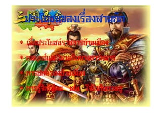 ประโยชนของเรื่องสามกก
* เพื่อประโยชนราชการบานเมือง
* กลยุทธและไหวพริบทางการทหาร
* การปกครองบานเมือง
* การรูจักใชคน เชน โจโฉกับกวนอู
 