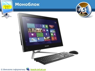 Розділ 2
§ 2.1

Моноблок

5

www.teach-inf.at.ua

© Вивчаємо інформатику

teach-inf.at.ua

 