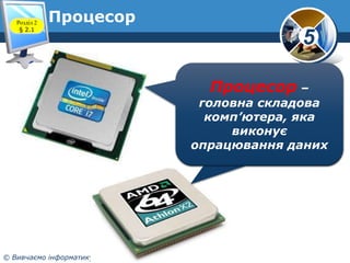 Розділ 2
§ 2.1

Процесор

5
Процесор –

головна складова
комп’ютера, яка
виконує
опрацювання даних

© Вивчаємо інформатику...