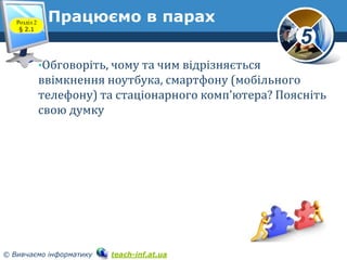 Розділ 2
§ 2.1

Працюємо в парах

5
•Обговоріть, чому та чим відрізняється

ввімкнення ноутбука, смартфону (мобільного
тел...