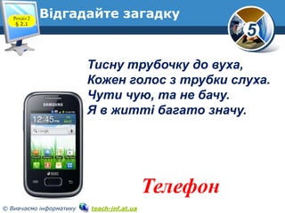 Розділ 2
§ 2.1

Відгадайте загадку

5
Тисну трубочку до вуха,
Кожен голос з трубки слуха.
Чути чую, та не бачу.
Я в житті ...