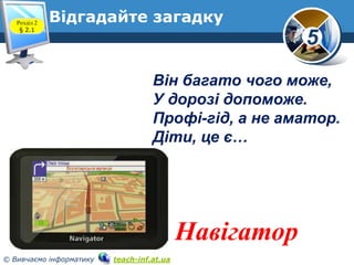 Розділ 2
§ 2.1

Відгадайте загадку

5
Він багато чого може,
У дорозі допоможе.
Профі-гід, а не аматор.
Діти, це є…

Навіга...