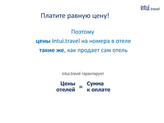 Платите равную цену!
Поэтому
цены Intui.travel на номера в отеле
такие же, как продает сам отель
 