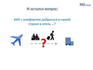 ?
И остался вопрос:
КАК с комфортом добраться в чужой
стране в отель …?
 