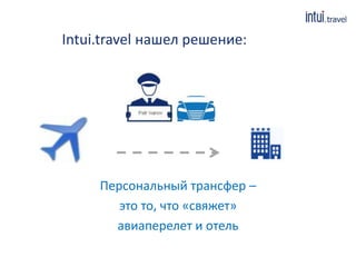 Intui.travel нашел решение:
Персональный трансфер –
это то, что «свяжет»
авиаперелет и отель
 