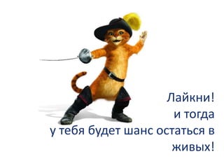 Лайкни!
и тогда
у тебя будет шанс остаться в
живых!
 