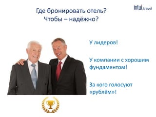 Где бронировать отель?
Чтобы – надёжно?
У лидеров!
У компании с хорошим
фундаментом!
За кого голосуют
«рублём»!
 