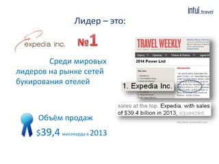Лидер – это:
Среди мировых
лидеров на рынке сетей
букирования отелей
http://www.travelweekly.com/
Объём продаж
$39,4 миллиарда в 2013
 