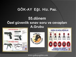 GÖK-AY Eğt. Hiz. Paz. 
55.dönem 
Özel güvenlik sınav soru ve cevapları 
A.Grubu 
www.gokayegitim.com 
www.gokayegitim.com 
 