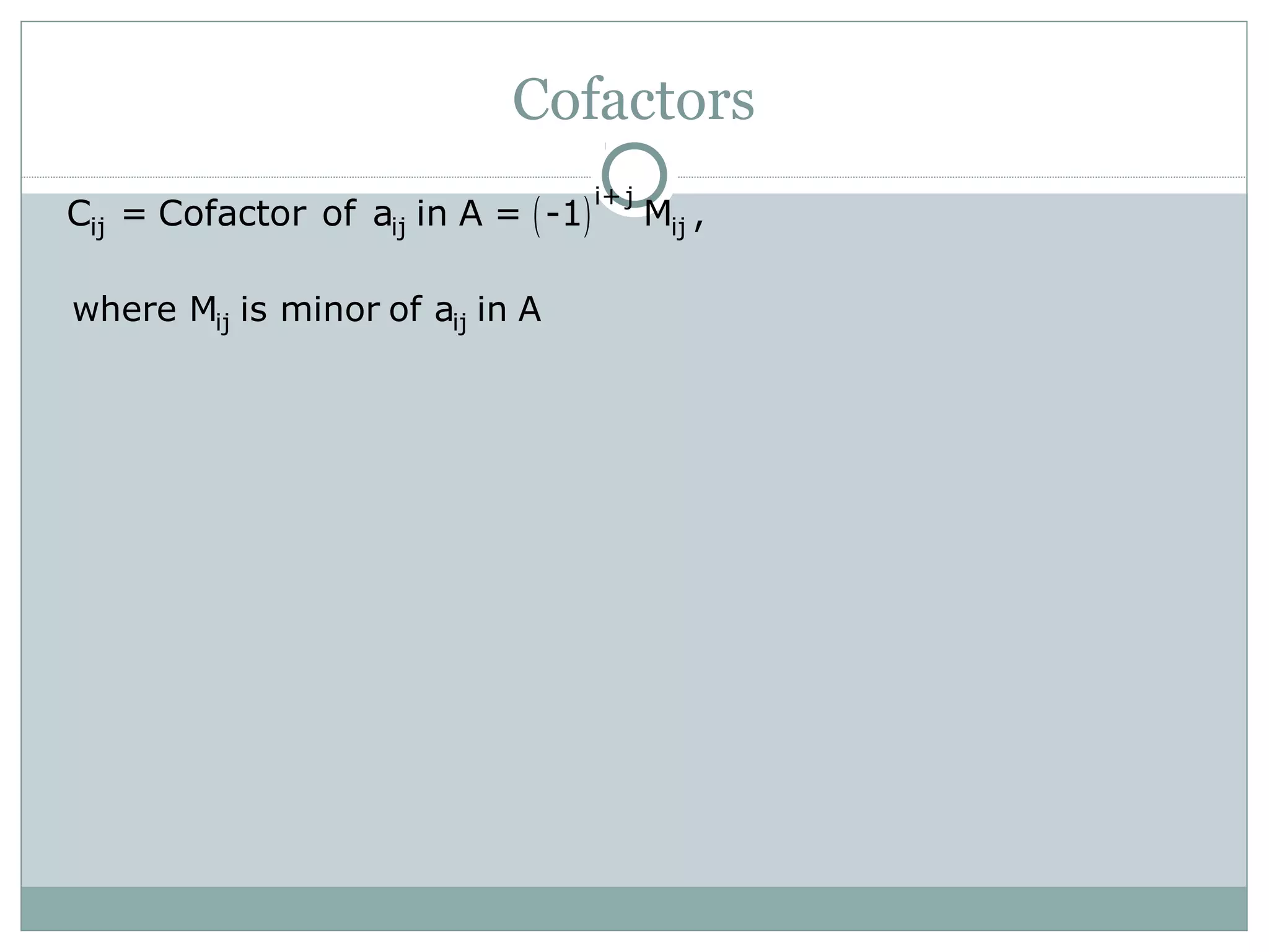 Cofactors
( )i+ j
ij ij ijC = Cofactor of a in A = -1 M ,
ij ijwhere M is minor of a in A
 