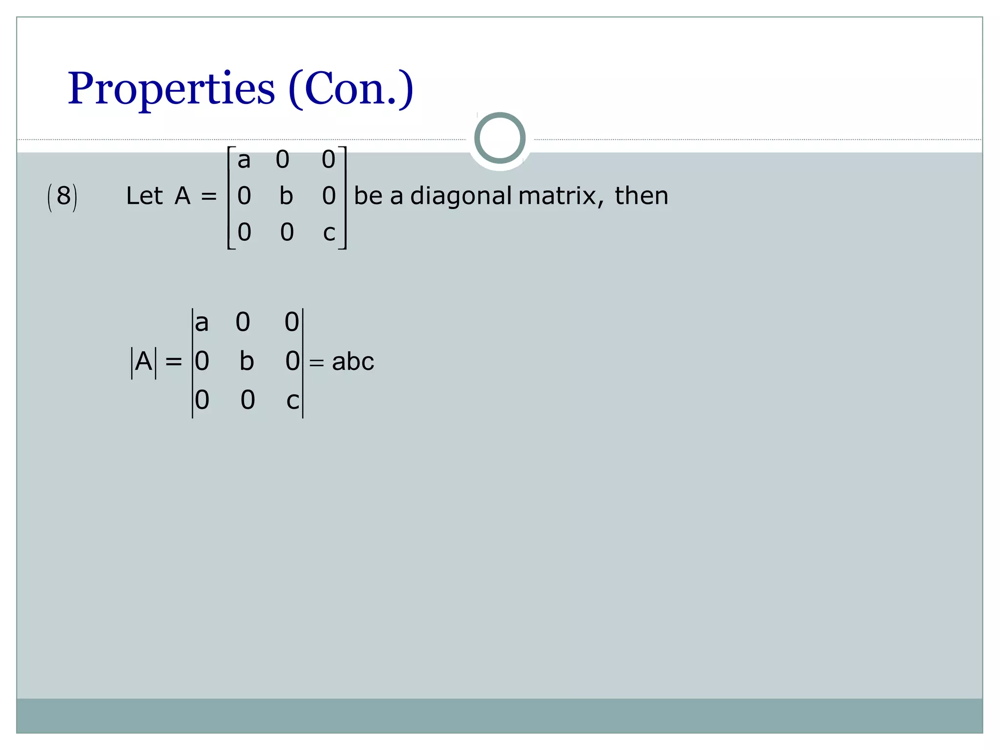 Properties (Con.)
( )
a 0 0
8 Let A = 0 b 0 be a diagonal matrix, then
0 0 c
 
 
 
  
a 0 0
= 0 b 0
0 0 c
A abc=
 