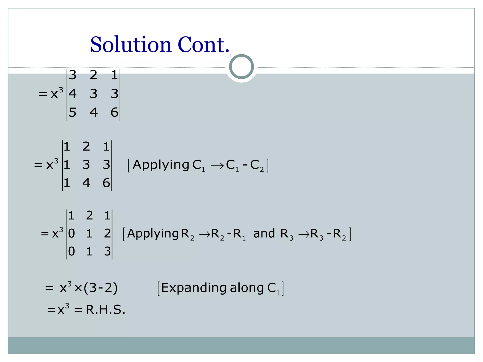 Solution Cont.
[ ]3
1 1 2
1 2 1
= x 1 3 3 Applying C C -C
1 4 6
→
[ ]3
2 2 1 3 3 2
1 2 1
= x 0 1 2 ApplyingR R -R and R R -R
0 1 3
→ →
[ ]3
1
3
= x ×(3-2) Expanding along C
=x = R.H.S.
3
3 2 1
=x 4 3 3
5 4 6
 