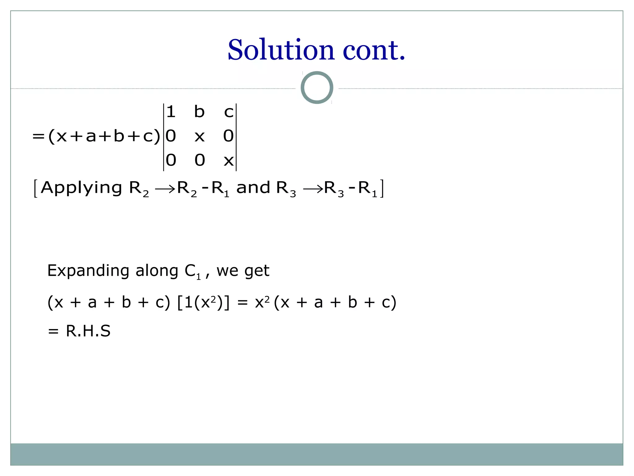 Solution cont.
[ ]2 2 1 3 3 1
1 b c
=(x+a+b+c) 0 x 0
0 0 x
Applying R R -R and R R -R→ →
Expanding along C1 , we get
(x + a + b + c) [1(x2
)] = x2
(x + a + b + c)
= R.H.S
 