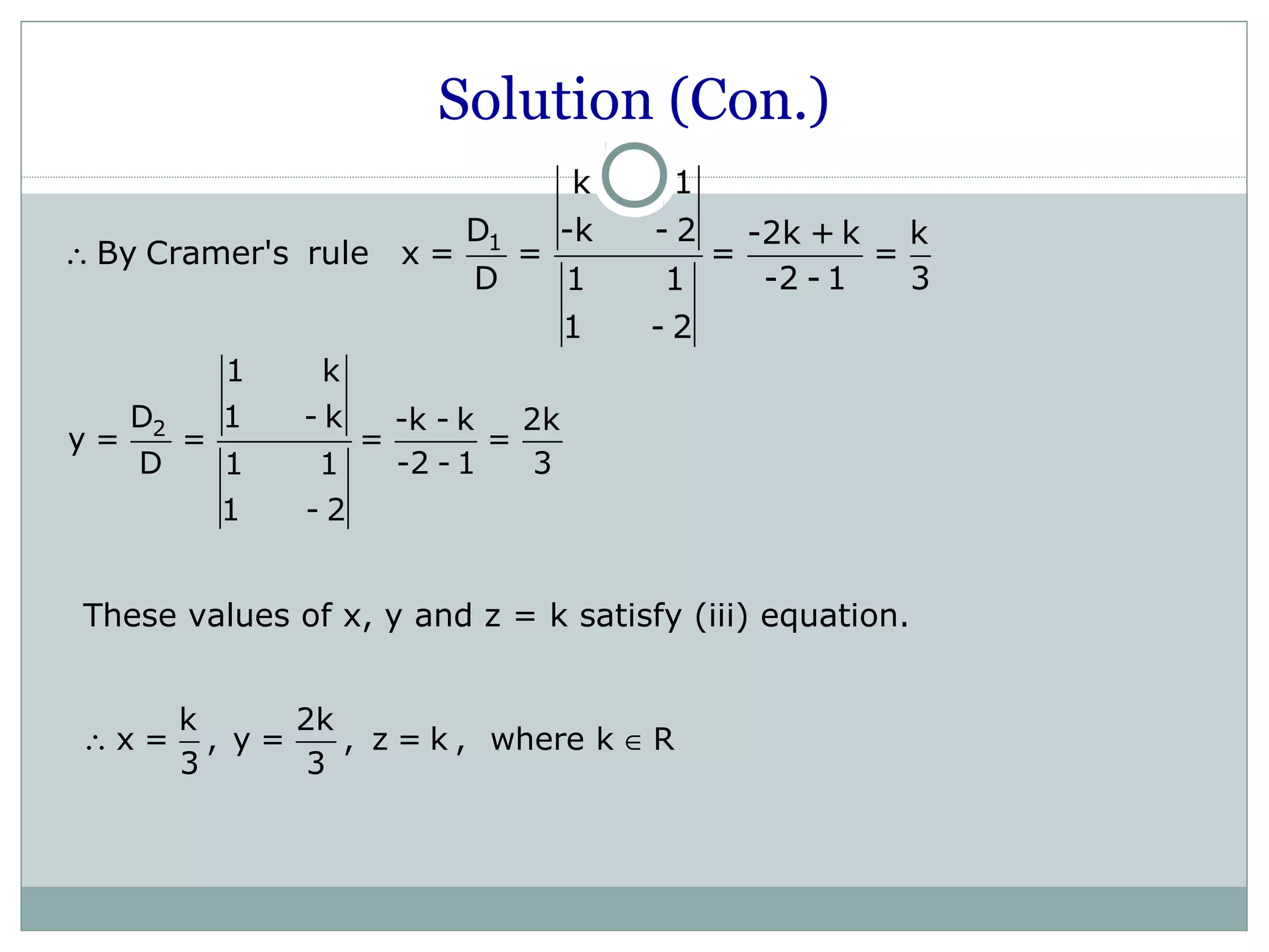 Solution (Con.)
1
k 1
D -k - 2 -2k + k k
By Cramer's rule x = = = =
D -2 - 1 31 1
1 - 2
∴
2
1 k
D 1 - k -k - k 2k
y = = = =
D -2 - 1 31 1
1 - 2
k 2k
x = , y = , z = k , where k R
3 3
∴ ∈
These values of x, y and z = k satisfy (iii) equation.
 