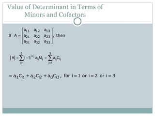 Value of Determinant in Terms of
Minors and Cofactors
11 12 13
21 22 23
31 32 33
a a a
If A = a a a , then
a a a
 
 
 
  
( )
3 3
i j
ij ij ij ij
j 1 j 1
A 1 a M a C
+
= =
= − =∑ ∑
i1 i1 i2 i2 i3 i3= a C +a C + a C , for i =1 or i = 2 or i = 3
 