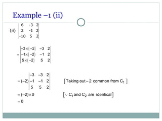 Example –1 (ii)
6 -3 2
2 -1 2
-10 5 2
(ii)
( )
( )
( )
− × − −
= − × − −
× −
3 2 3 2
1 2 1 2
5 2 5 2
− −
= − − − −  
= − ×   
=
1
1 2
3 3 2
( 2) 1 1 2 Taking out 2 common from C
5 5 2
( 2) 0 C and C are identical
0
Q
 