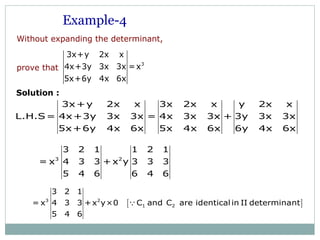 Without expanding the determinant,
prove that
3
3x+y 2x x
4x+3y 3x 3x =x
5x+6y 4x 6x
3x+y 2x x 3x 2x x y 2x x
L.H.S= 4x+3y 3x 3x = 4x 3x 3x + 3y 3x 3x
5x+6y 4x 6x 5x 4x 6x 6y 4x 6x
3 2
3 2 1 1 2 1
= x 4 3 3 + x y 3 3 3
5 4 6 6 4 6
Example-4
Solution :
[ ]3 2
1 2
3 2 1
= x 4 3 3 +x y×0 C and C are identical in II determinant
5 4 6
Q
 