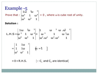 Prove that : = 0 , where ω is cube root of unity.
3 5
3 4
5 5
1ω ω
ω 1 ω
ω ω 1
3 5 3 3 2
3 4 3 3
5 5 3 2 3 2
1ω ω 1 ω ω .ω
L.H.S =ω 1 ω = ω 1 ω .ω
ω ω 1 ω .ω ω .ω 1
[ ]
2
3
2 2
1 2
1 1ω
= 1 1ω ω =1
ω ω 1
=0=R.H.S. C and C are identical
  Q
Q
Example -5
Solution :
 