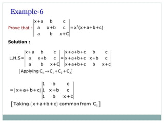Example-6
2
x+a b c
a x+b c =x (x+a+b+c)
a b x+C
Prove that :
[ ]1 1 2 3
x+a b c x+a+b+c b c
L.H.S= a x+b c = x+a+b+c x+b c
a b x+C x+a+b+c b x+c
Applying C C +C +C→
Solution :
( )
( ) 1
1 b c
= x+a+b+c 1 x+b c
1 b x+c
Taking x+a+b+c commonfrom C  
 
