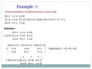 [ ]1 1 2 3
2(a+b+c) 2(a+b+c) 2(a+b+c)
= c+a a+b b+c Applying R R +R +R
a+b b+c c+a
→
1 1 1
=2(a+b+c) c+a a+b b+c
a+b b+c c+a
Example -7
Solution :
Using properties of determinants, prove that
2 2 2
b+c c+a a+b
c+a a+b b+c =2(a+b+c)(ab+bc+ca-a -b -c ).
a+b b+c c+a
b+c c+a a+b
L.H.S= c+a a+b b+c
a+b b+c c+a
 