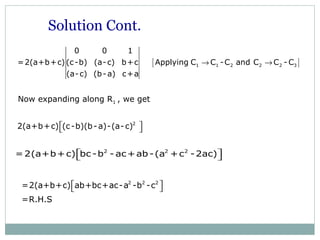 [ ]1 1 2 2 2 3
0 0 1
=2(a+b+c) (c-b) (a-c) b+c Applying C C -C and C C - C
(a-c) (b-a) c+a
→ →
Now expanding along R1 , we get
2
2(a+b+c) (c-b)(b-a)-(a-c)  
2 2 2
=2(a+b+c) bc -b - ac+ab -(a +c -2ac)  
Solution Cont.
2 2 2
=2(a+b+c) ab+bc+ac-a -b -c
=R.H.S
  
 