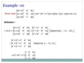 Example -10
Solution :
2 2 2 2 2
2 2 2 2 2
1 1 3
2 2 2 2 2
(b+c) a bc b +c a bc
L.H.S.= (c+a) b ca = c +a b ca Applying C C -2C
(a+b) c ab a +b c ab
 → 
[ ]
2 2 2 2
2 2 2 2
1 1 2
2 2 2 2
a +b +c a bc
a +b +c b ca Applying C C +C
a +b +c c ab
= →
2
2 2 2 2
2
1 a bc
=(a +b +c )1 b ca
1 c ab
2 2
2 2 2 2 2
2 2
(b+c) a bc
(c+a) b ca =(a +b +c )(a-b)(b-c)(c-a)(a+b+c)
(a+b) c ab
Show that
 