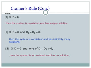 Cramer’s Rule (Con.)
then the system is consistent and has infinitely many
solutions.
( ) 1 22 If D = 0 and D = D = 0,
then the system is inconsistent and has no solution.
( )1 If D 0
Note :
,≠
then the system is consistent and has unique solution.
( ) 1 23 If D = 0 and one of D , D 0,≠
 