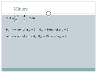 Minors
-1 4
If A = , then
2 3
 
 
 
21 21 22 22M = Minor of a = 4, M = Minor of a = -1
11 11 12 12M = Minor of a = 3, M = Minor of a = 2
 
