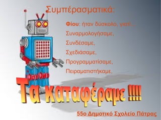 Συμπέρασματικά:
Φίου: ήταν δύσκολο, γιατί...
Συναρμολογήσαμε,
Συνδέσαμε,
Σχεδιάσαμε,
Προγραμματίσαμε,
Πειραματιστήκαμε,
55ο Δημοτικό Σχολείο Πάτρας
 