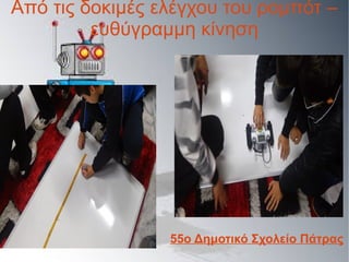 Από τις δοκιμές ελέγχου του ρομπότ –
ευθύγραμμη κίνηση
55ο Δημοτικό Σχολείο Πάτρας
 