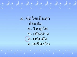๕. ข้อใด๶ป็นคำำ
ประสม
ก. ใหญ่โต
ข. ๶หินห่ำง
ค. ๶พ่ง๶ล็ง
ง. ๶ครื่องใน
 