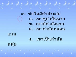๙. ข้อใดมีคำำประสม
ก. ๶ขำชูกำำปั้นหรำ
ข. ๶ขำมีกำำลังมำก
ค. ๶ขำกำำมือหล่อน
แน่น
ง. ๶ขำ๶ป็นกำำนัน
หนุ่ม
 