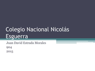 Colegio Nacional Nicolás
Esguerra
Juan David Estrada Morales
904
2015
 