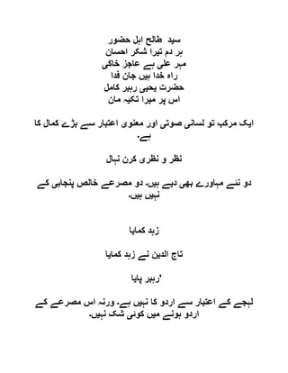 ‫س‬‫ی‬‫حضور‬ ‫اہل‬ ‫طالح‬ ‫د‬
‫ت‬ ‫دم‬ ‫ہر‬‫ی‬‫احسان‬ ‫شکر‬ ‫را‬
‫ع‬ ‫مہر‬‫ی‬‫عاجز‬ ‫ہے‬‫خاک‬‫ی‬
‫ہ‬ ‫خدا‬ ‫راہ‬‫ی‬‫فدا‬ ‫جان‬ ‫ں‬
‫حضرت‬‫ی‬‫ح‬‫یی‬‫کامل‬ ‫رہبر‬
‫م‬ ‫پر‬ ‫اس‬‫ی‬‫تک‬ ‫را‬‫ی‬‫مان‬ ‫ہ‬
‫ا‬‫ی‬‫لسان‬ ‫تو‬ ‫مرکب‬ ‫ک‬‫ی‬‫صوت‬‫ی‬‫معنو‬ ‫اور‬‫ی‬‫کا‬ ‫کمال‬ ‫بڑے‬ ‫سے‬ ‫اعتبار‬
‫ہے‬‫۔‬
‫نظر‬ ‫و‬ ‫نظر‬‫ی‬‫نہال‬ ‫کرن‬
‫بھ‬ ‫مہاورے‬ ‫نئے‬ ‫دو‬‫ی‬‫د‬‫ی‬‫ہ‬ ‫ے‬‫ی‬‫ں‬‫۔‬‫پنجاب‬ ‫خالص‬ ‫مصرعے‬ ‫دو‬‫ی‬‫کے‬
‫نہ‬‫ی‬‫ہ‬ ‫ں‬‫ی‬‫ں‬‫۔‬
‫کما‬ ‫زہد‬‫ی‬‫ا‬
‫الد‬ ‫تاج‬‫ی‬‫کما‬ ‫زہد‬ ‫نے‬ ‫ن‬‫ی‬‫ا‬
‫پا‬ ‫رہبر‬‫ی‬‫ا‬ '
‫نہ‬ ‫کا‬ ‫اردو‬ ‫سے‬ ‫اعتبار‬ ‫کے‬ ‫لہجے‬‫ی‬‫ہے‬ ‫ں‬‫۔‬‫کے‬ ‫مصرعے‬ ‫اس‬ ‫ورنہ‬
‫م‬ ‫ہونے‬ ‫اردو‬‫ی‬‫کوئ‬ ‫ں‬‫ی‬‫نہ‬ ‫شک‬‫ی‬‫ں‬‫۔‬
 