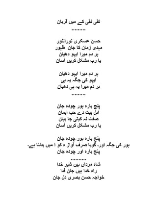 ‫تق‬‫ی‬‫نق‬‫ی‬‫م‬ ‫کے‬‫ی‬‫قربان‬ ‫ں‬
.........
‫عسکر‬ ‫حسن‬‫ی‬‫نورالنور‬
‫مہد‬‫ی‬‫ظہور‬ ‫جان‬ ‫کا‬ ‫زمان‬
‫م‬ ‫دم‬ ‫ہر‬‫ی‬‫ا‬ ‫را‬‫ی‬‫دھ‬ ‫ہو‬‫ی‬‫ان‬
‫ی‬‫کر‬ ‫مشکل‬ ‫رب‬ ‫ا‬‫ی‬‫آسان‬ ‫ں‬
‫م‬ ‫دم‬ ‫ہر‬‫ی‬‫ا‬ ‫را‬‫ی‬‫دھ‬ ‫ہو‬‫ی‬‫ان‬
‫ا‬‫ی‬‫ک‬ ‫ہو‬‫ی‬‫ج‬‫گہ‬‫ی‬‫ہ‬ ‫ہ‬‫ی‬
‫م‬ ‫دم‬ ‫ہر‬‫ی‬‫را‬‫ی‬‫ہ‬ ‫ہ‬‫ی‬‫دھ‬‫ی‬‫ان‬
.........
‫جان‬ ‫چودہ‬ ‫ہور‬ ‫بارہ‬ ‫پنج‬
‫ب‬ ‫اہل‬‫ی‬‫ا‬ ‫حب‬ ‫دے‬ ‫ت‬‫ی‬‫مان‬
‫ک‬ ‫نہ‬ ‫صفت‬‫ی‬‫ت‬‫ی‬‫ب‬ ‫جا‬‫ی‬‫ان‬
‫ی‬‫کر‬ ‫مشکل‬ ‫رب‬ ‫ا‬‫ی‬‫آسان‬ ‫ں‬
‫جان‬ ‫چودہ‬ ‫ہور‬ ‫بارہ‬ ‫پنج‬
‫ک‬ ‫ہور‬‫ی‬‫اور‬ ‫جگہ‬‫۔‬‫گو‬‫ی‬‫م‬ ‫ا‬ ‫کو‬ ‫ہ‬ ‫آواز‬ ‫صرف‬ ‫ا‬‫ی‬‫ہے‬ ‫بدلنا‬ ‫ں‬‫۔‬
‫جان‬ ‫چودہ‬ ‫اور‬ ‫بارہ‬ ‫پنج‬
..........
‫ہ‬ ‫مرداں‬ ‫شاہ‬‫ی‬‫ش‬ ‫ں‬‫ی‬‫خدا‬ ‫ر‬
‫ہ‬ ‫خدا‬ ‫راہ‬‫ی‬‫فدا‬ ‫جان‬ ‫ں‬
‫بصر‬ ‫حسن‬ ‫خواجہ‬‫ی‬‫جان‬ ‫دل‬
 