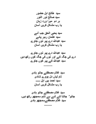 ‫س‬‫ی‬‫حضور‬ ‫اہل‬ ‫طالح‬ ‫د‬
‫س‬‫ی‬‫النور‬ ‫نور‬ ‫صالح‬ ‫د‬
‫م‬ ‫دم‬ ‫ہر‬‫ی‬‫زبان‬ ‫ورد‬ ‫را‬
‫ی‬‫مشکل‬ ‫رب‬ ‫ا‬‫کر‬‫ی‬‫آسان‬ ‫ں‬
‫س‬‫ی‬‫د‬‫ی‬‫ح‬‫یی‬‫آئے‬ ‫جب‬ ‫الحق‬
‫س‬‫ی‬‫پائے‬ ‫رہبر‬ ‫عثمان‬ ‫د‬
‫س‬‫ی‬‫پ‬ ‫دے‬ ‫عبدہللا‬ ‫د‬‫ی‬‫جاوے‬ ‫نوں‬ ‫ر‬
‫ی‬‫کر‬ ‫مشکل‬ ‫رب‬ ‫ا‬‫ی‬‫آسان‬ ‫ں‬
‫س‬‫ی‬‫پ‬ ‫دے‬ ‫عبدہللا‬ ‫د‬‫ی‬‫جاوے‬ ‫نوں‬ ‫ر‬
‫ک‬ ‫دے‬‫ی‬‫ک‬ ‫نوں‬ ‫اور‬ ‫کے‬ ‫جگہ‬‫ی‬‫د‬ ‫رکھ‬ ‫کوں‬ ‫جگہ‬‫ی‬‫ں‬
‫س‬‫ی‬‫پ‬ ‫کے‬ ‫عبدہللا‬ ‫د‬‫ی‬‫جاوے‬ ‫کوں‬ ‫ر‬
.........
‫س‬‫ی‬‫ہاد‬ ‫جانو‬ ‫مصطفے‬ ‫غالم‬ ‫د‬‫ی‬
‫ل‬ ‫نام‬‫ی‬‫شاد‬ ‫ہووے‬ ‫دل‬ ‫اں‬‫ی‬
‫س‬‫ی‬‫ہ‬ ‫احمد‬ ‫د‬‫ی‬‫اہل‬ ‫ں‬‫۔۔۔۔۔۔‬
‫ی‬‫کر‬ ‫مشکل‬ ‫رب‬ ‫ا‬‫ی‬‫آسان‬ ‫ں‬
‫س‬‫ی‬‫ہاد‬ ‫جانو‬ ‫مصطفے‬ ‫غالم‬ ‫د‬‫ی‬
‫جانو‬'‫د‬ ‫رکھ‬ ‫سمجھو‬ ‫تاہم‬ ‫ہے‬ ‫لئے‬ ‫کے‬ ‫جاننا‬‫ی‬‫ں‬‫۔‬
‫س‬‫ی‬‫ہاد‬ ‫مصطفےسمجھو‬ ‫غالم‬ ‫د‬‫ی‬
........
 