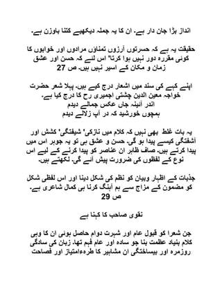 ‫ہے‬ ‫دار‬ ‫جان‬ ‫بڑا‬ ‫انداز‬‫۔‬‫کا‬ ‫ان‬‫ی‬‫د‬ ‫ہ‬ ‫جم‬ ‫ہ‬‫ی‬‫کھ‬‫ی‬‫ہے‬ ‫باوزن‬ ‫کتنا‬ ‫ے‬‫۔‬
‫حق‬‫ی‬‫قت‬‫ی‬‫کا‬ ‫خوابوں‬ ‫اور‬ ‫مرادوں‬ ‫تمناؤں‬ ‫آرزوں‬ ‫حسرتوں‬ ‫کہ‬ ‫ہے‬ ‫ہ‬
‫کوئ‬‫ی‬‫نہ‬ ‫دور‬ ‫مقررہ‬‫ی‬‫کرتا‬ ‫ہوا‬ ‫ں‬'‫عشق‬ ‫اور‬ ‫حسن‬ ‫کہ‬ ‫لئے‬ ‫اس‬
‫اس‬ ‫کے‬ ‫مکان‬ ‫و‬ ‫زمان‬‫ی‬‫نہ‬ ‫ر‬‫ی‬‫ہ‬ ‫ں‬‫ی‬‫ں‬‫۔‬‫ص‬61
‫ک‬ ‫کہے‬ ‫اپنے‬‫ی‬‫م‬ ‫سند‬‫ی‬‫ک‬ ‫درج‬ ‫اشعار‬ ‫ں‬‫ی‬‫ہ‬ ‫ے‬‫ی‬‫ں‬‫۔‬‫حضرت‬ ‫شعر‬ ‫پہال‬
‫مع‬ ‫خواجہ‬‫ی‬‫الد‬ ‫ن‬‫ی‬‫چشت‬ ‫ن‬‫ی‬‫اجم‬‫ی‬‫ر‬‫ی‬‫ک‬ ‫درج‬ ‫کا‬ ‫رح‬‫ی‬‫ہے‬ ‫ا‬‫۔‬
‫آئ‬ ‫اندر‬‫ی‬‫د‬ ‫جمالے‬ ‫عکس‬ ‫جاں‬ ‫نہ‬‫ی‬‫دم‬
‫خورش‬ ‫ہمچوں‬‫ی‬‫د‬ ‫زاللے‬ ‫آپ‬ ‫در‬ ‫کہ‬ ‫د‬‫ی‬‫دم‬
‫ی‬‫بھ‬ ‫ط‬ ‫غ‬ ‫بات‬ ‫ہ‬‫ی‬‫نہ‬‫ی‬‫م‬ ‫کالم‬ ‫کہ‬ ‫ں‬‫ی‬‫نازک‬ ‫ں‬‫ی‬'‫ش‬‫ی‬‫فتگ‬‫ی‬'‫اور‬ ‫کشش‬
‫آشفتگ‬‫ی‬‫ک‬‫ی‬‫پ‬ ‫سے‬‫ی‬‫گ‬ ‫ہو‬ ‫دا‬‫ی۔‬‫ہ‬ ‫عشق‬ ‫و‬ ‫حسن‬‫ی‬‫تو‬‫ی‬‫م‬ ‫اس‬ ‫جوہر‬ ‫ہ‬‫ی‬‫ں‬
‫پ‬‫ی‬‫ہ‬ ‫کرتے‬ ‫دا‬‫ی‬‫ں‬‫۔‬‫پ‬ ‫کو‬ ‫عناصر‬ ‫ان‬ ‫ظاہر‬ ‫صاف‬‫ی‬‫ل‬ ‫کے‬ ‫کرنے‬ ‫دا‬‫ی‬‫اس‬ ‫ے‬
‫ک‬ ‫لفظوں‬ ‫کے‬ ‫نوع‬‫ی‬‫پ‬ ‫ضرورت‬‫ی‬‫گ‬ ‫آئے‬ ‫ش‬‫ی۔‬‫ہ‬ ‫لکھتے‬‫ی‬‫ں‬‫۔‬
‫وب‬ ‫اظہار‬ ‫کے‬ ‫جذبات‬‫ی‬‫ک‬ ‫نظم‬ ‫کو‬ ‫ان‬‫ی‬‫د‬ ‫شکل‬‫ی‬‫لفظ‬ ‫اس‬ ‫اور‬ ‫نا‬‫ی‬‫شکل‬
‫ہ‬ ‫کرنا‬ ‫آہنگ‬ ‫ہم‬ ‫سے‬ ‫مزاج‬ ‫کے‬ ‫مضمون‬ ‫کو‬‫ی‬‫شاعر‬ ‫کمال‬‫ی‬‫ہے‬‫۔‬
‫ص‬60
‫نقو‬‫ی‬‫ہے‬ ‫کہنا‬ ‫کا‬ ‫صاحب‬
‫ع‬ ‫قبول‬ ‫کو‬ ‫شعرا‬ ‫جن‬‫ہوئ‬ ‫حاصل‬ ‫دوام‬ ‫شہرت‬ ‫اور‬ ‫ام‬‫ی‬‫وہ‬ ‫کا‬ ‫ان‬‫ی‬
‫بن‬ ‫کالم‬‫ی‬‫تھا‬ ‫فہم‬ ‫عام‬ ‫اور‬ ‫سادہ‬ ‫جو‬ ‫بنا‬ ‫عظمت‬ ‫اد‬‫۔‬‫ک‬ ‫زبان‬‫ی‬‫سادگ‬‫ی‬
‫ب‬ ‫اور‬ ‫روزمرہ‬‫ی‬‫ساختگ‬‫ی‬‫مشاہ‬ ‫ان‬‫ی‬‫طرہءامت‬ ‫کا‬ ‫ر‬‫ی‬‫فصاحت‬ ‫اور‬ ‫از‬
 