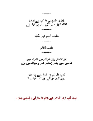 ...........
‫پائ‬ ‫ہ‬ ‫آب‬ ‫ہزار‬‫ی‬‫ل‬ ‫رہے‬ ‫غم‬ ‫کا‬‫ی‬‫کن‬ !
‫م‬ ‫شوق‬ ‫نظام‬‫ی‬‫ہ‬ ‫سفر‬ ‫الزم‬ ‫ں‬‫ی‬‫ہے‬ ‫کرنا‬
...........
‫نظم‬‫۔۔۔۔‬‫نگ‬ ‫اور‬ ‫آنسو‬‫ی‬‫نہ‬
...........
‫نظم‬‫۔۔۔۔‬‫الفان‬‫ی‬
...........
‫شمار‬ ‫مرا‬‫بھ‬‫ی‬‫م‬ ‫قدرت‬ ‫رموز‬ ‫کرنا‬‫ی‬‫ں‬
‫م‬ ‫کہ‬‫ی‬‫بھ‬ ‫ں‬‫ی‬‫م‬ ‫واجبات‬ ‫کے‬ ‫زمانے‬ ‫اپنے‬‫ی‬‫ہوں‬ ‫ں‬
..........
‫م‬ ‫پتہ‬ ‫ہے‬ ‫آساں‬ ‫کو‬ ‫تم‬ ‫اگر‬ ‫ہو‬ ‫آنا‬‫ی‬‫را‬
‫د‬‫ی‬‫گر‬ ‫وار‬‫ی‬‫گ‬ ‫ہو‬‫ی‬‫د‬ ‫سا‬ ‫بجھتا‬‫ی‬‫گا‬ ‫ہو‬ ‫ا‬
‫ا‬‫ی‬‫قد‬ ‫ک‬‫ی‬‫تعارف‬ ‫کا‬ ‫کالم‬ ‫کے‬ ‫شاعر‬ ‫اردو‬ ‫م‬‫ی‬‫لسان‬ ‫و‬‫ی‬‫جائزہ‬
 