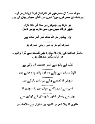‫حو‬‫سے‬ ‫الہ‬'‫کرنا‬ ‫نظرانداز‬ ‫کو‬ ‫مصرعوں‬ ‫ان‬'‫ز‬‫ی‬‫ادت‬‫ی‬‫گ‬ ‫ہو‬‫ی۔‬
‫م‬ ‫مصرعوں‬ ‫ان‬ ‫بےشک‬‫ی‬‫ں‬'‫آفاق‬ ‫نے‬ ‫انہوں‬‫ی‬‫سچائ‬‫ی‬‫ب‬‫ی‬‫ک‬ ‫ان‬‫ی‬‫ہے‬‫۔‬
‫نازل‬ ‫خدا‬ ‫قہر‬ ‫سدا‬ ‫پر‬ ‫جھوٹوں‬ ‫ہے‬ ‫کرتا‬ ‫ہوا‬
‫کبھ‬‫ی‬‫سچ‬ ‫درگاہ‬‫ی‬‫م‬‫ی‬‫نہ‬ ‫ں‬‫ی‬‫داخل‬ ‫ہوئے‬ ‫کازب‬ ‫ں‬
..........
‫پ‬ ‫ہزل‬‫ی‬‫م‬ ‫خاک‬ ‫ہللا‬ ‫کو‬ ‫شوں‬‫ی‬‫ہے‬ ‫مالتا‬ ‫آخر‬ ‫ں‬
.........
‫کو‬ ‫آپ‬ ‫مبارک‬‫ی‬‫ہ‬‫ربان‬ ‫مہر‬‫ی‬‫ہو‬ ‫مبارک‬
‫ک‬ ‫صاحب‬ ‫ماسٹر‬‫ی‬‫بھ‬ ‫مہاورہ‬ ‫کا‬ ‫زبان‬‫ی‬‫ہوانہ‬ ‫گرا‬ ‫سے‬ ‫نفاست‬‫ی‬‫ں‬‫۔‬
‫ا‬ ‫دو‬‫ی‬‫مثال‬ ‫ک‬‫ی‬‫ہوں‬ ‫مالحظہ‬ ‫ں‬
‫مص‬ ‫اسپر‬ ‫سے‬ ‫ہاتھ‬ ‫کے‬ ‫کذب‬‫ی‬‫پڑت‬ ‫آن‬ ‫بت‬‫ی‬‫ہے‬
...........
‫ہاڑ‬ ‫ک‬‫ی‬‫ہ‬ ‫دھرتے‬ ‫پہ‬ ‫پاؤں‬ ‫خود‬ ‫وہ‬ ‫اپنے‬ ‫سے‬ ‫ہاتھ‬‫ی‬‫ں‬
...........
‫سچائ‬‫ی‬‫نص‬ ‫کا‬‫ی‬‫ہ‬ ‫والے‬ ‫بے‬‫ی‬‫ہ‬ ‫پکڑتے‬ ‫دامن‬‫ی‬‫ں‬
............
‫اس‬‫ی‬‫م‬ ‫جہاں‬ ‫ہے‬ ‫رہتا‬ ‫نام‬ ‫سے‬‫ی‬‫ں‬‫ی‬‫کا‬ ‫سچوں‬ ‫اد‬
..........
‫ہوئ‬‫ی‬‫راست‬ ‫ہے‬‫ی‬‫سے‬ ‫لوگوں‬ ‫کے‬ ‫ہندوستاں‬ ‫کافور‬
‫مثنو‬‫ی‬‫ہ‬ ‫شعر‬ ‫پہال‬ ‫کا‬‫ی‬‫تشب‬‫ی‬‫ہے‬ ‫استوار‬ ‫پر‬ ‫ہ‬‫۔‬‫ہو‬ ‫مالحظہ‬
 